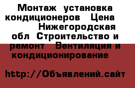 Монтаж, установка кондиционеров › Цена ­ 6 000 - Нижегородская обл. Строительство и ремонт » Вентиляция и кондиционирование   